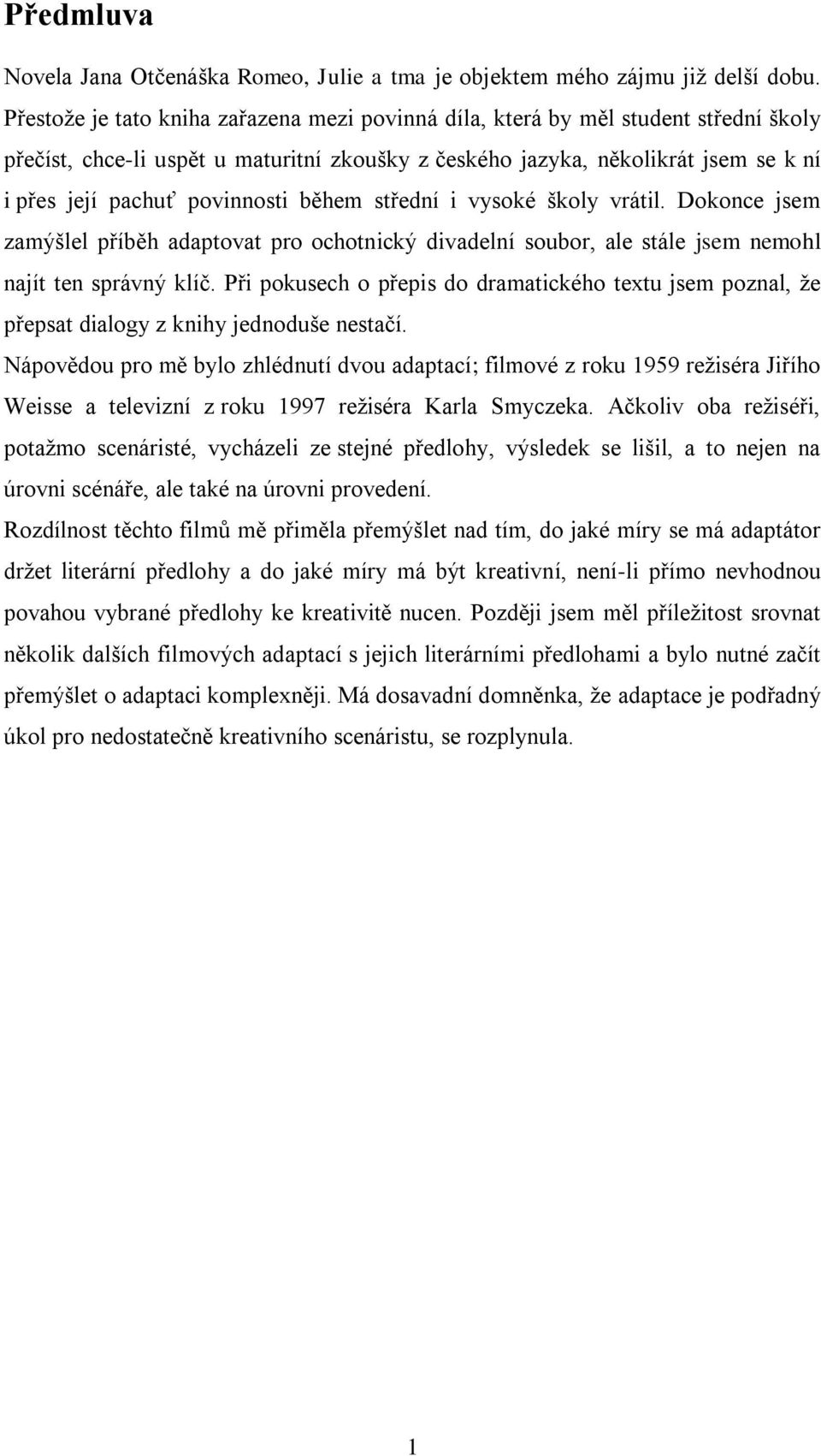 povinnosti během střední i vysoké školy vrátil. Dokonce jsem zamýšlel příběh adaptovat pro ochotnický divadelní soubor, ale stále jsem nemohl najít ten správný klíč.