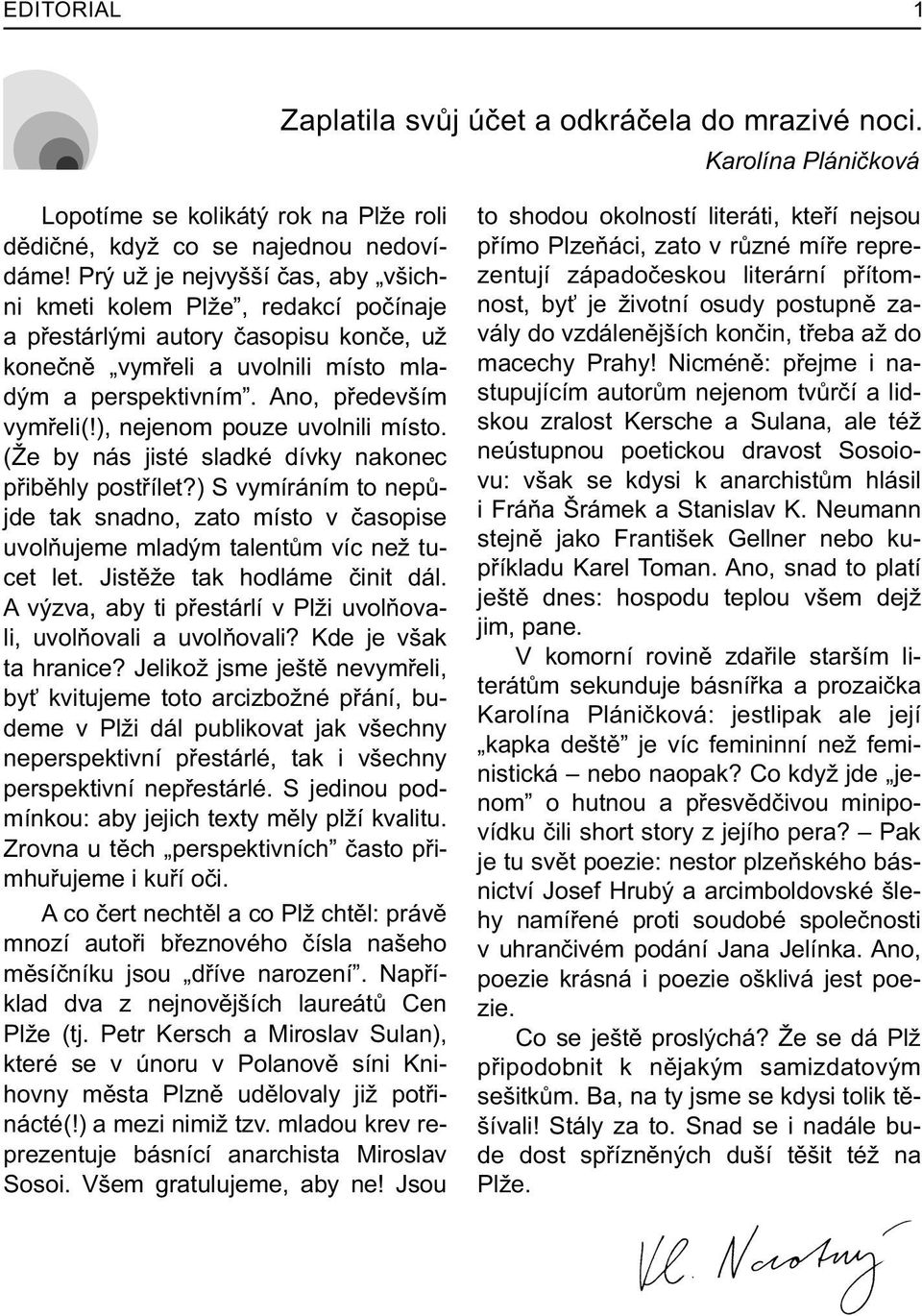 ), nejenom pouze uvolnili místo. (Že by nás jisté sladké dívky nakonec pøibìhly postøílet?) S vymíráním to nepùjde tak snadno, zato místo v èasopise uvolòujeme mladým talentùm víc než tucet let.