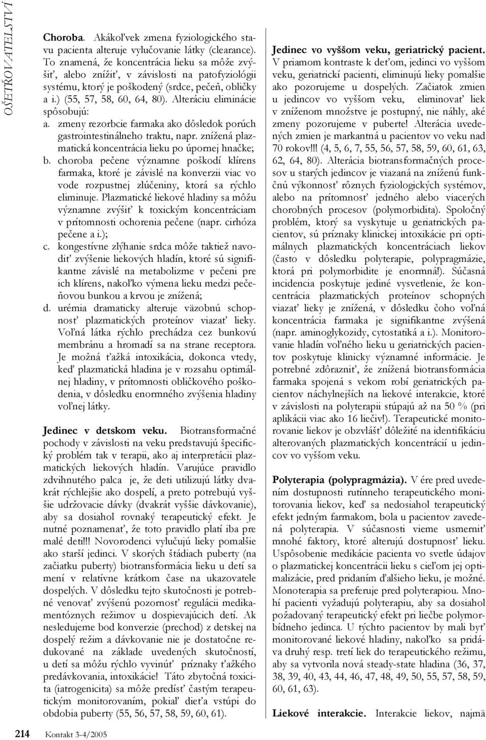 Alteráciu eliminácie spôsobujú: a. zmeny rezorbcie farmaka ako dôsledok porúch gastrointestinálneho traktu, napr. znížená plazmatická koncentrácia lieku po úpornej hnačke; b.