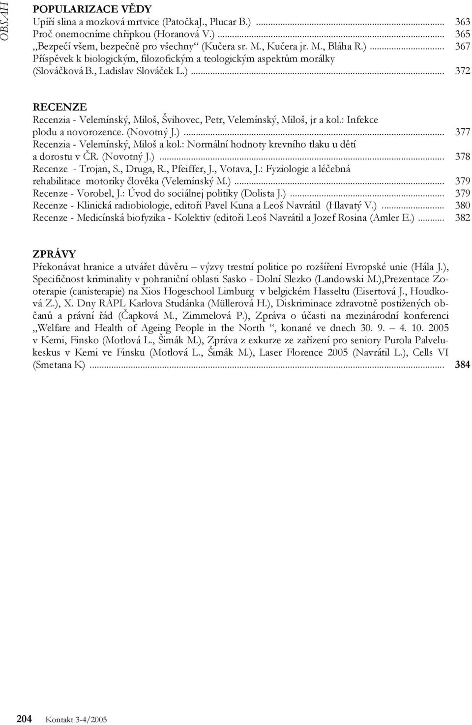 : Normální hodnoty krevního tlaku u dětí a dorostu v ČR. (Novotný J.)... Recenze - Trojan, S., Druga, R., Pfeiffer, J., Votava, J.: Fyziologie a léčebná rehabilitace motoriky člověka (Velemínský M.)... Recenze - Vorobel, J.