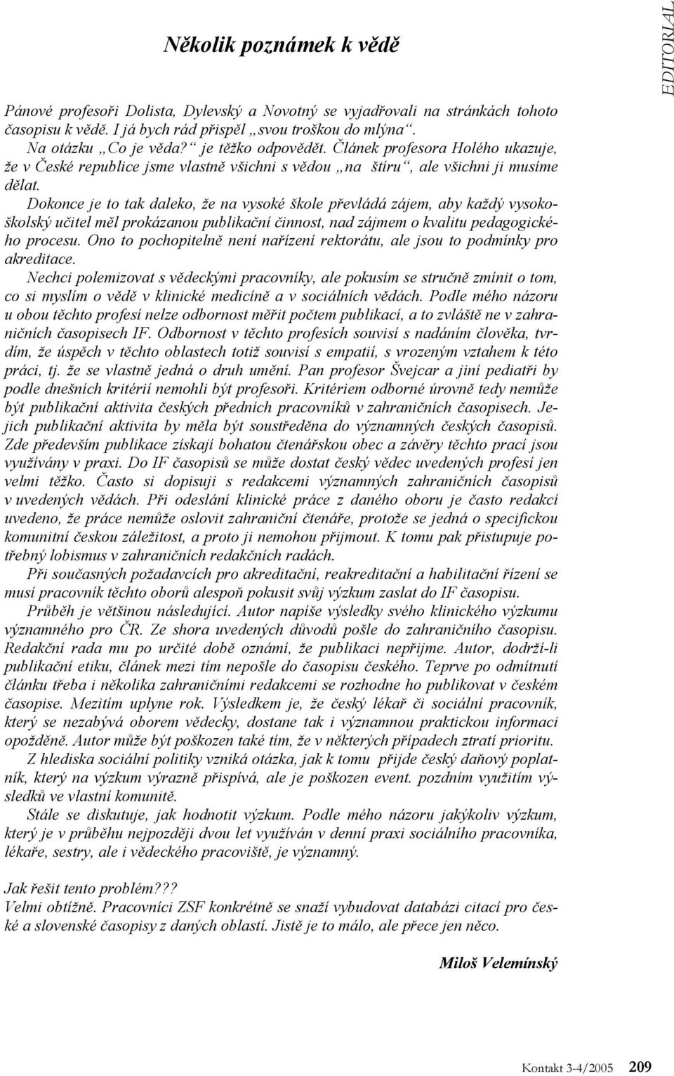 Dokonce je to tak daleko, že na vysoké škole převládá zájem, aby každý vysokoškolský učitel měl prokázanou publikační činnost, nad zájmem o kvalitu pedagogického procesu.