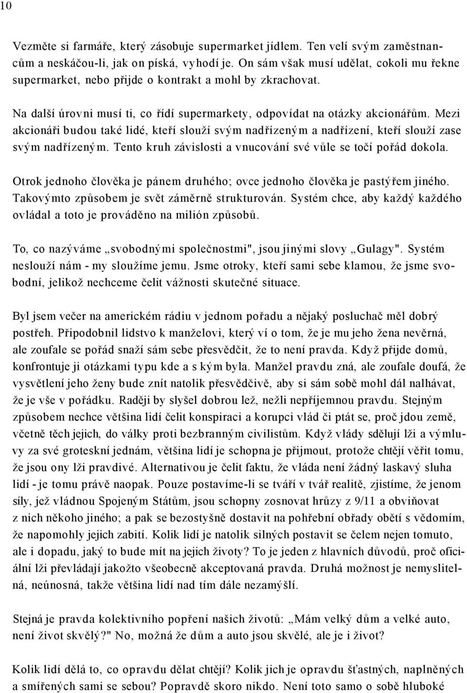 Mezi akcionáři budou také lidé, kteří slouží svým nadřízeným a nadřízení, kteří slouží zase svým nadřízeným. Tento kruh závislosti a vnucování své vůle se točí pořád dokola.