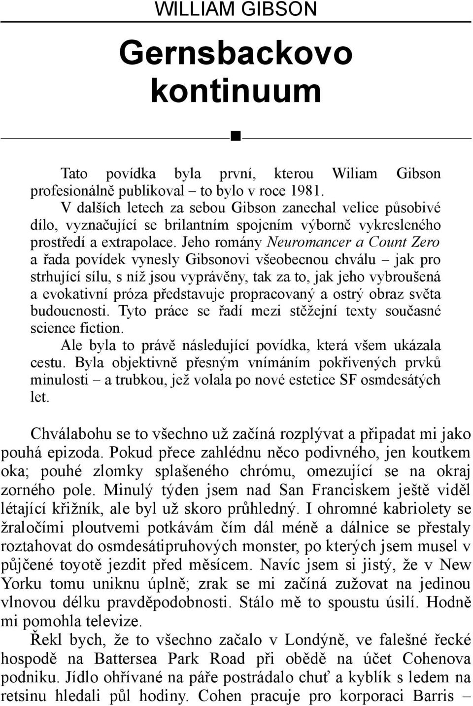 Jeho romány Neuromancer a Count Zero a řada povídek vynesly Gibsonovi všeobecnou chválu jak pro strhující sílu, s níž jsou vyprávěny, tak za to, jak jeho vybroušená a evokativní próza představuje