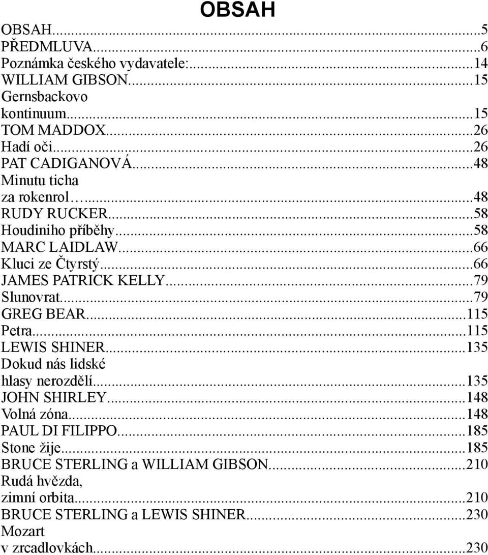 ..66 JAMES PATRICK KELLY...79 Slunovrat...79 GREG BEAR...115 Petra...115 LEWIS SHINER...135 Dokud nás lidské hlasy nerozdělí...135 JOHN SHIRLEY.