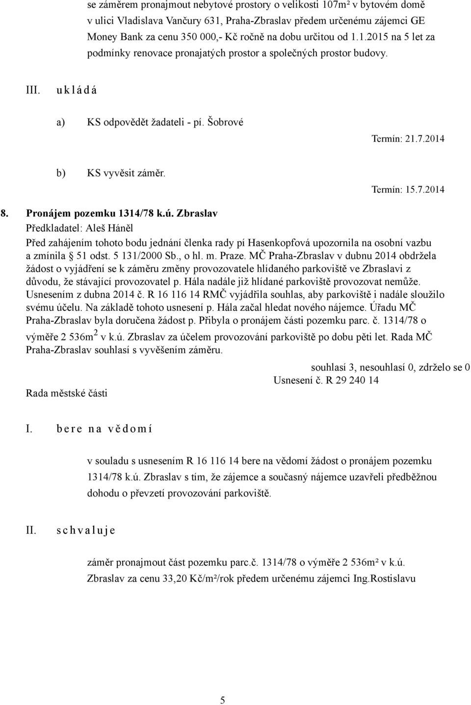 Pronájem pozemku 1314/78 k.ú. Zbraslav Před zahájením tohoto bodu jednání členka rady pí Hasenkopfová upozornila na osobní vazbu a zmínila 51 odst. 5 131/2000 Sb., o hl. m. Praze.