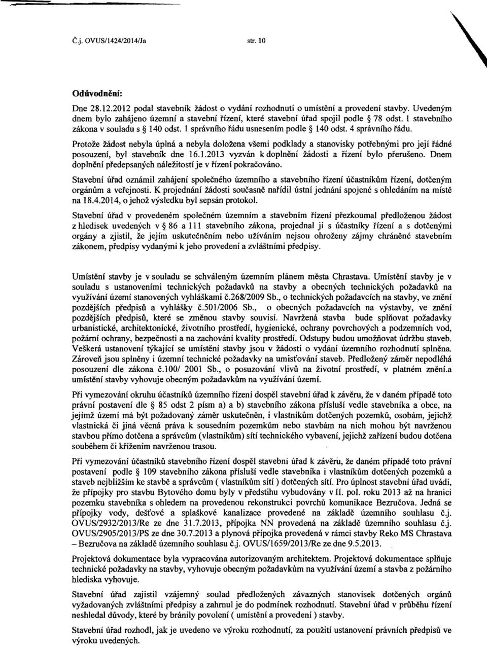 Protoze zadost nebyla uplna a nebyla dolozena vsemi podklady a stanovisky pottebnymi pro jeji radne posouzeni, byl stavebnik dne 16.1.2013 vyzvan k doplneni zadosti a nzeni bylo preruseno.