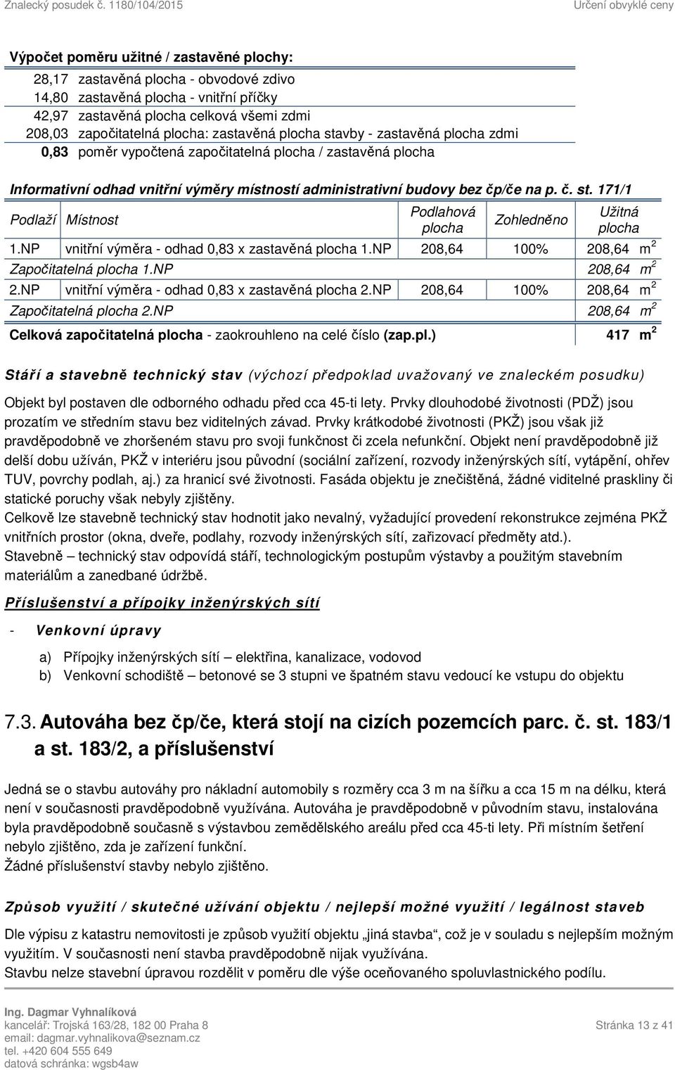 NP vnitřní výměra - odhad 0,83 x zastavěná plocha 1.NP 208,64 100% 208,64 m 2 Započitatelná plocha 1.NP 208,64 m 2 2.NP vnitřní výměra - odhad 0,83 x zastavěná plocha 2.