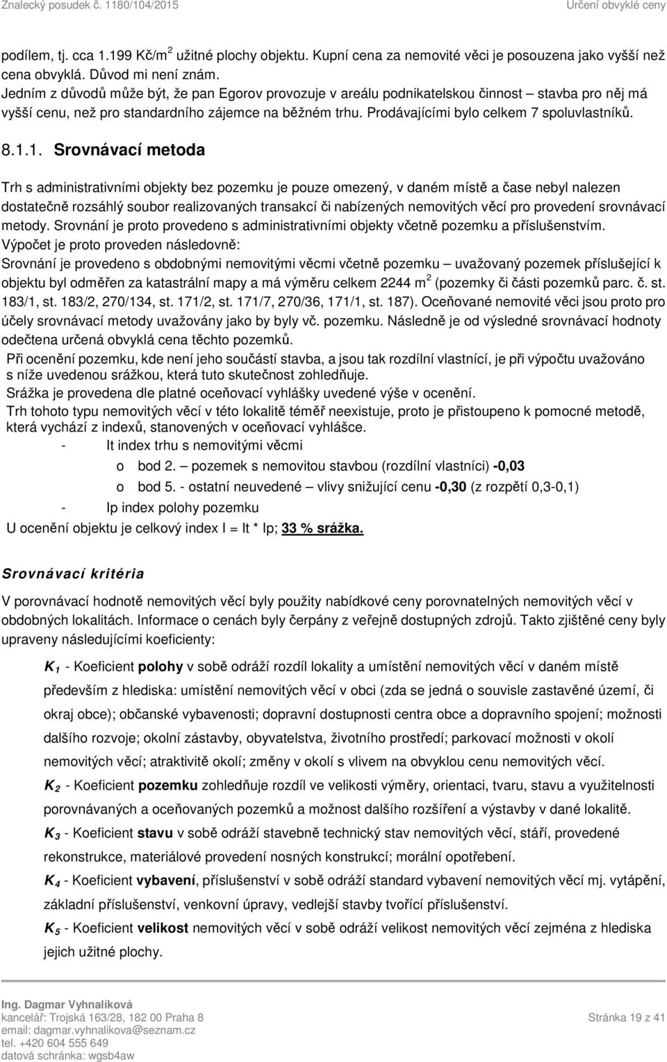 8.1.1. Srovnávací metoda Trh s administrativními objekty bez pozemku je pouze omezený, v daném místě a čase nebyl nalezen dostatečně rozsáhlý soubor realizovaných transakcí či nabízených nemovitých