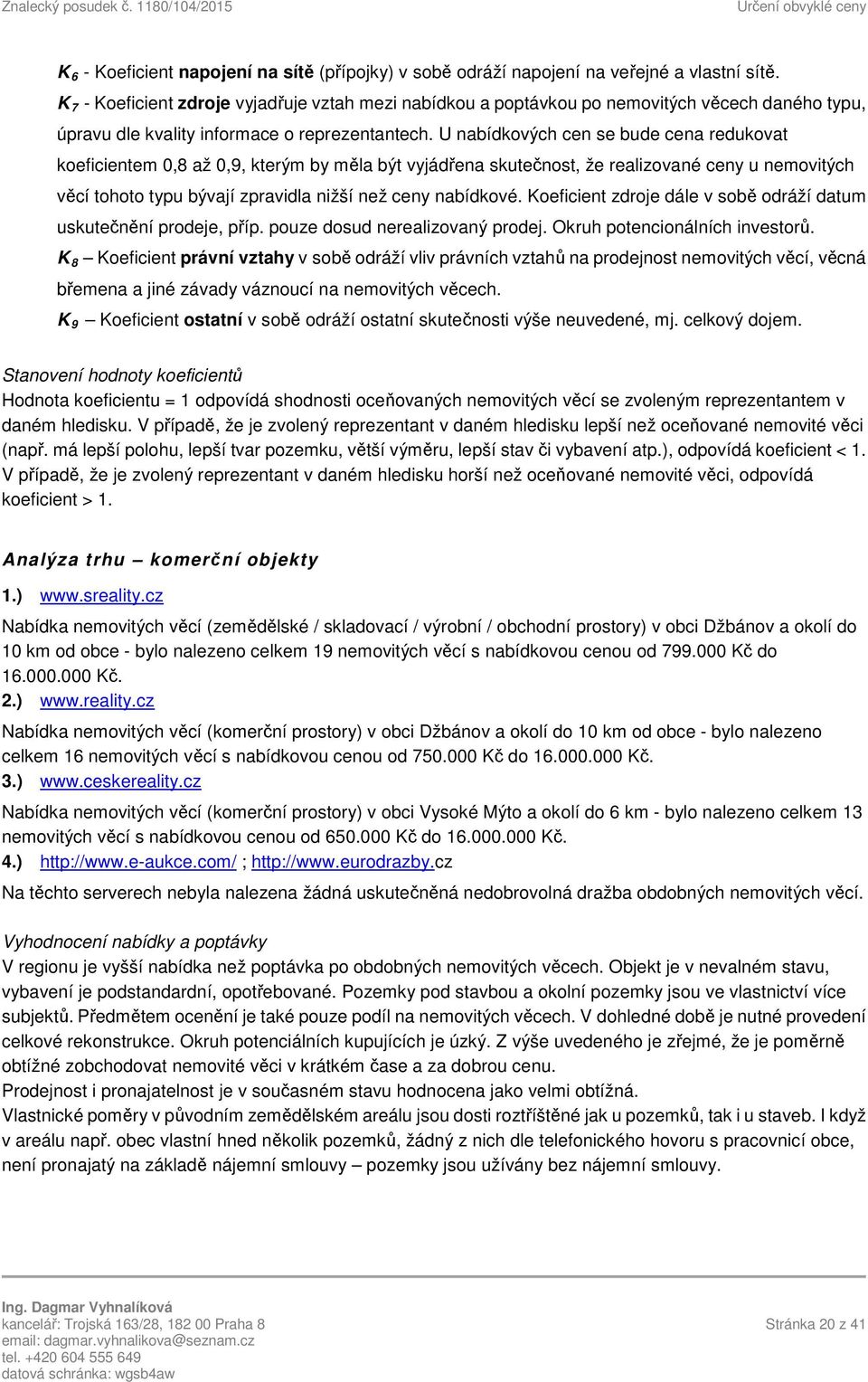 U nabídkových cen se bude cena redukovat koeficientem 0,8 až 0,9, kterým by měla být vyjádřena skutečnost, že realizované ceny u nemovitých věcí tohoto typu bývají zpravidla nižší než ceny nabídkové.