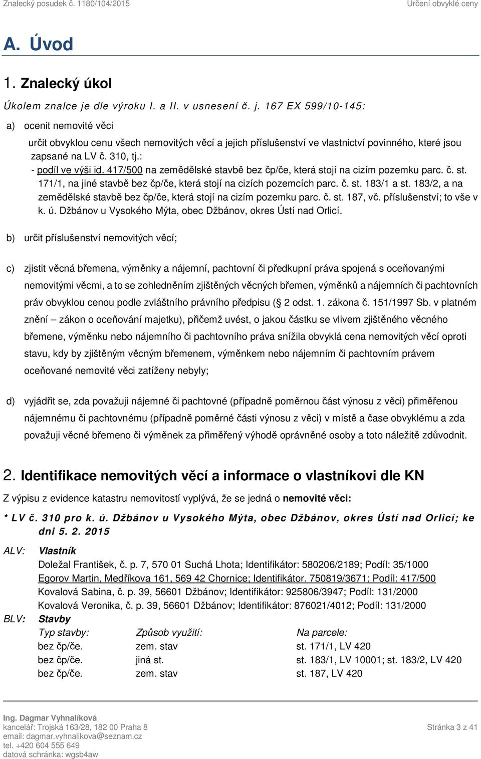 310, tj.: - podíl ve výši id. 417/500 na zemědělské stavbě bez čp/če, která stojí na cizím pozemku parc. č. st. 171/1, na jiné stavbě bez čp/če, která stojí na cizích pozemcích parc. č. st. 183/1 a st.