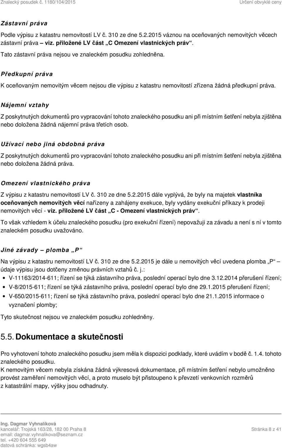 Nájemní vztahy Z poskytnutých dokumentů pro vypracování tohoto znaleckého posudku ani při místním šetření nebyla zjištěna nebo doložena žádná nájemní práva třetích osob.