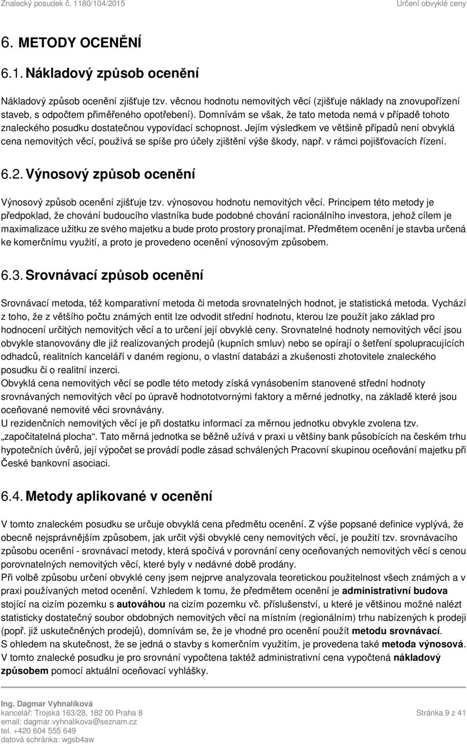 Jejím výsledkem ve většině případů není obvyklá cena nemovitých věcí, používá se spíše pro účely zjištění výše škody, např. v rámci pojišťovacích řízení. 6.2.