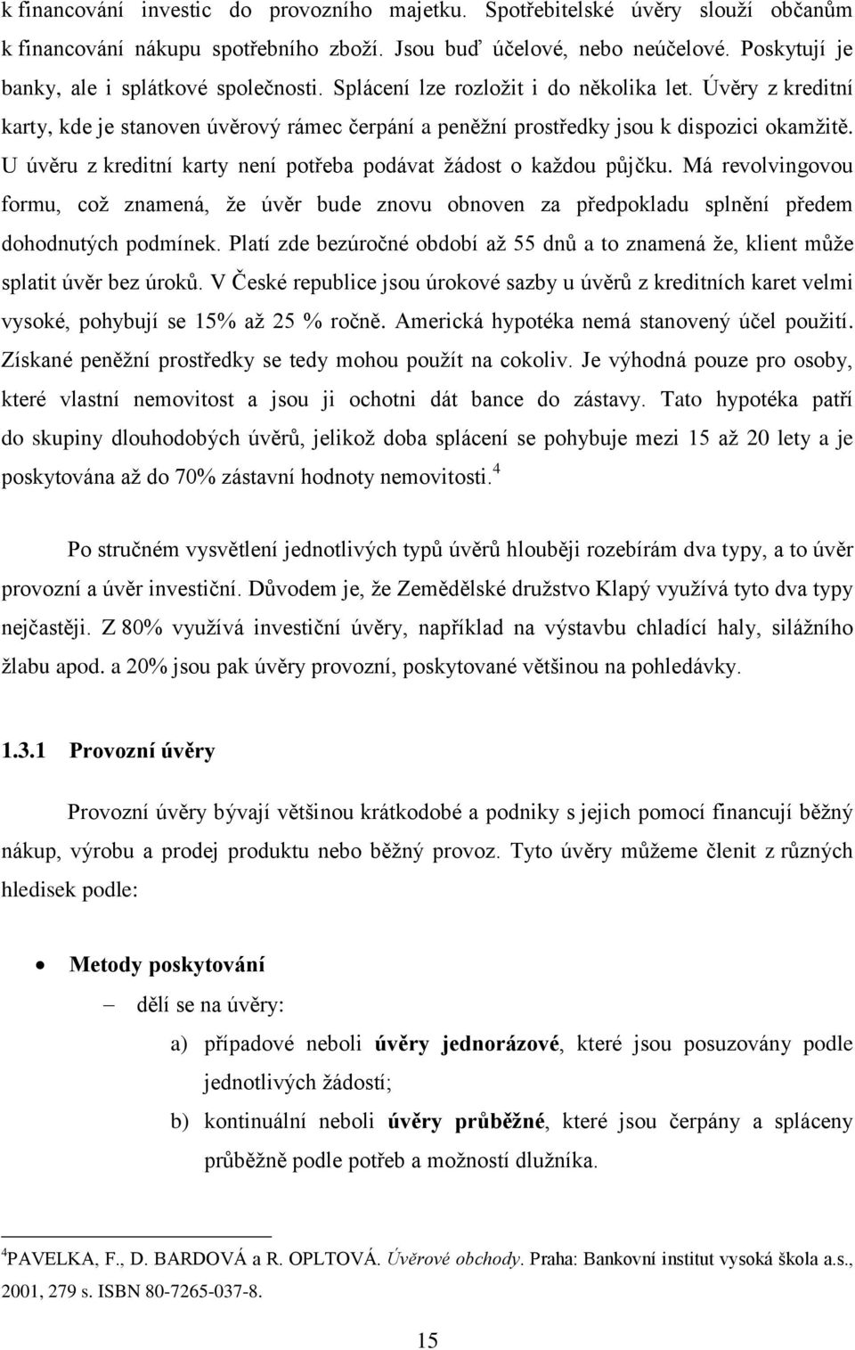 U úvěru z kreditní karty není potřeba podávat žádost o každou půjčku. Má revolvingovou formu, což znamená, že úvěr bude znovu obnoven za předpokladu splnění předem dohodnutých podmínek.