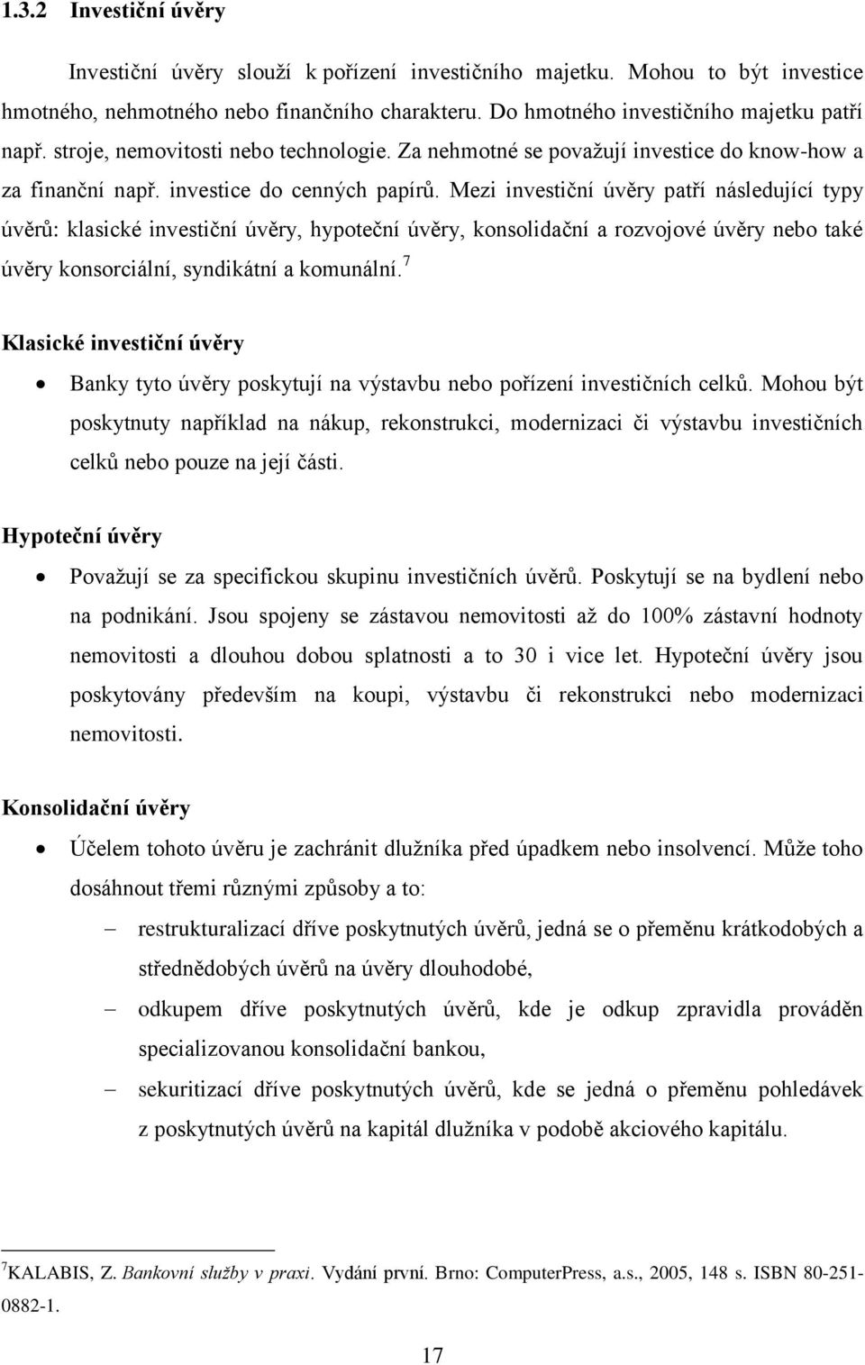 Mezi investiční úvěry patří následující typy úvěrů: klasické investiční úvěry, hypoteční úvěry, konsolidační a rozvojové úvěry nebo také úvěry konsorciální, syndikátní a komunální.