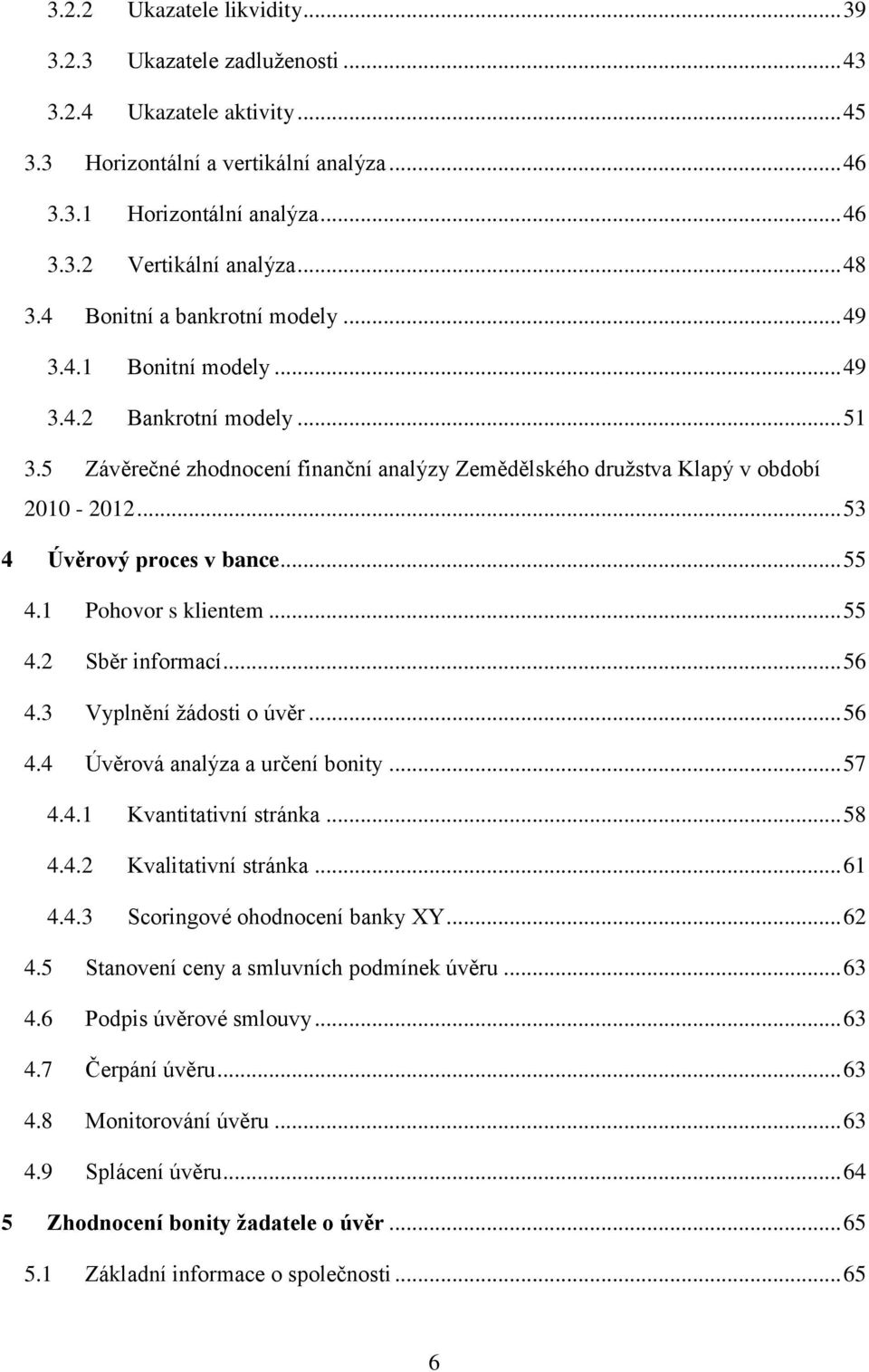 .. 53 4 Úvěrový proces v bance... 55 4.1 Pohovor s klientem... 55 4.2 Sběr informací... 56 4.3 Vyplnění žádosti o úvěr... 56 4.4 Úvěrová analýza a určení bonity... 57 4.4.1 Kvantitativní stránka.