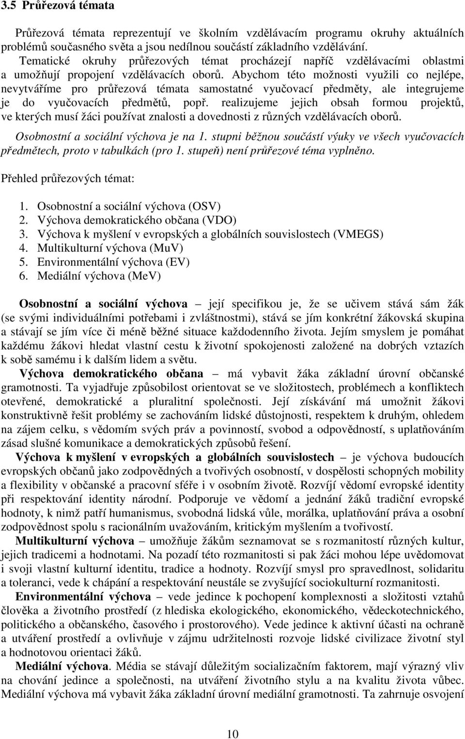 Abychom této možnosti využili co nejlépe, nevytváříme pro průřezová témata samostatné vyučovací předměty, ale integrujeme je do vyučovacích předmětů, popř.