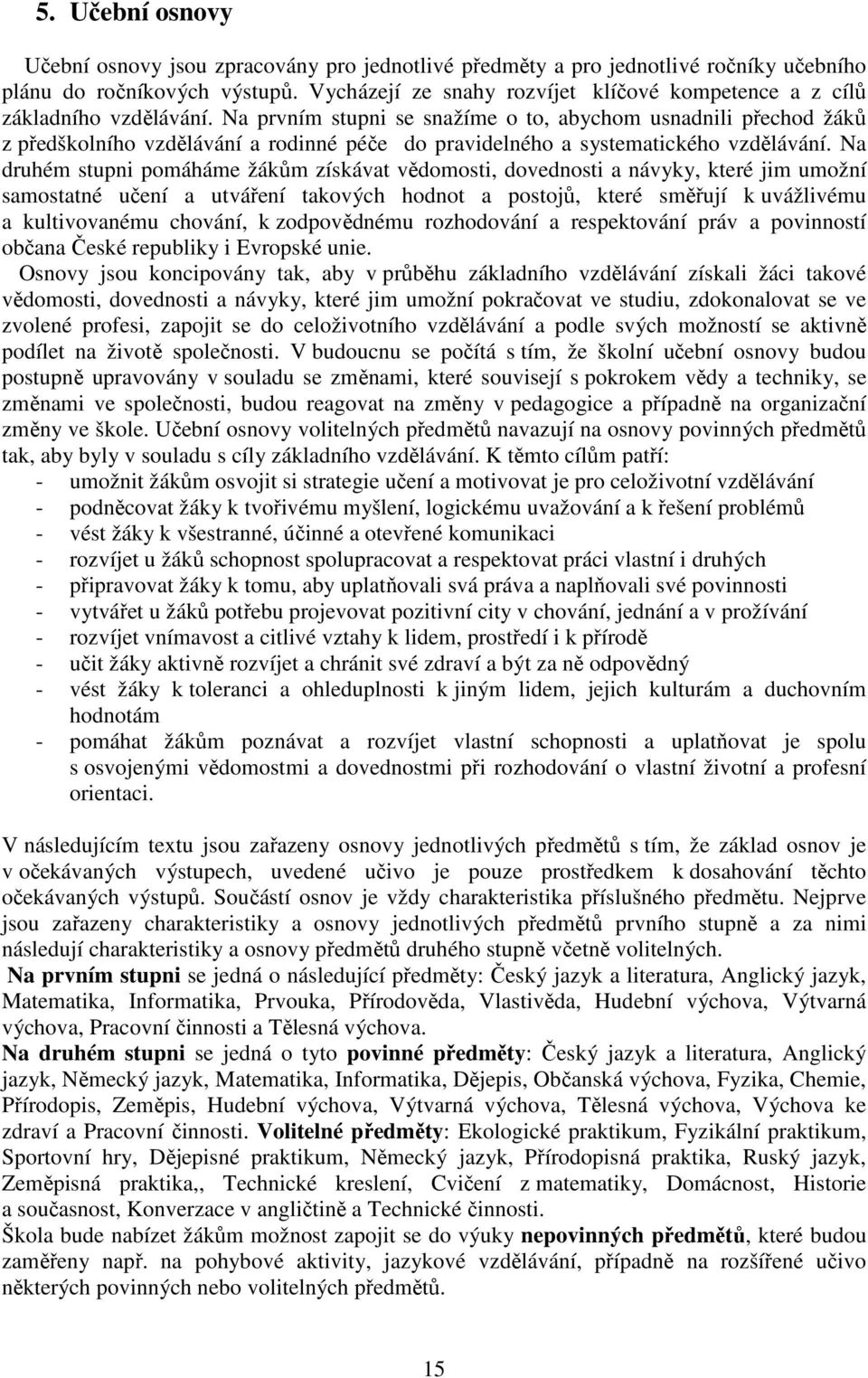 Na prvním stupni se snažíme o to, abychom usnadnili přechod žáků z předškolního vzdělávání a rodinné péče do pravidelného a systematického vzdělávání.