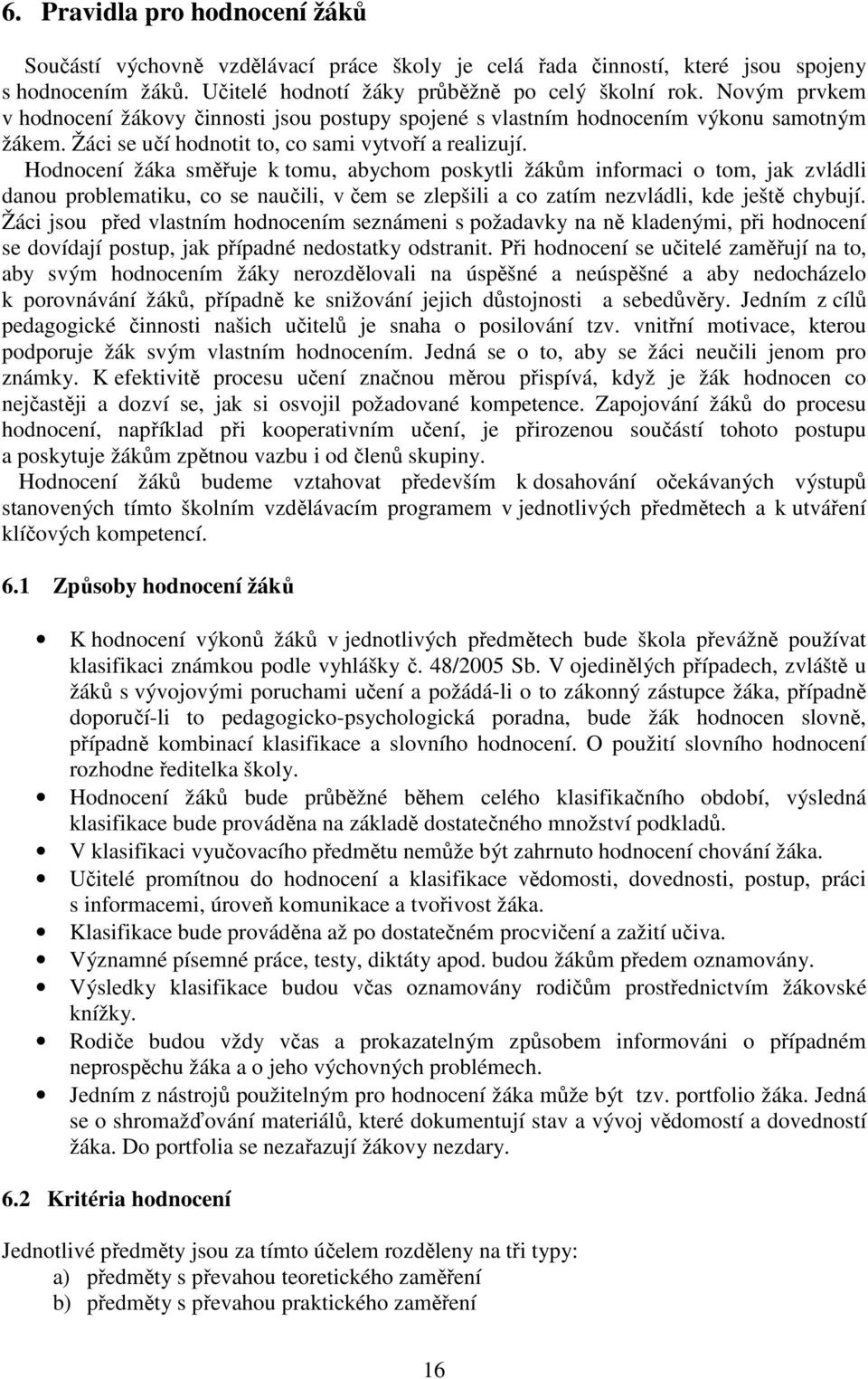 Hodnocení žáka směřuje k tomu, abychom poskytli žákům informaci o tom, jak zvládli danou problematiku, co se naučili, v čem se zlepšili a co zatím nezvládli, kde ještě chybují.