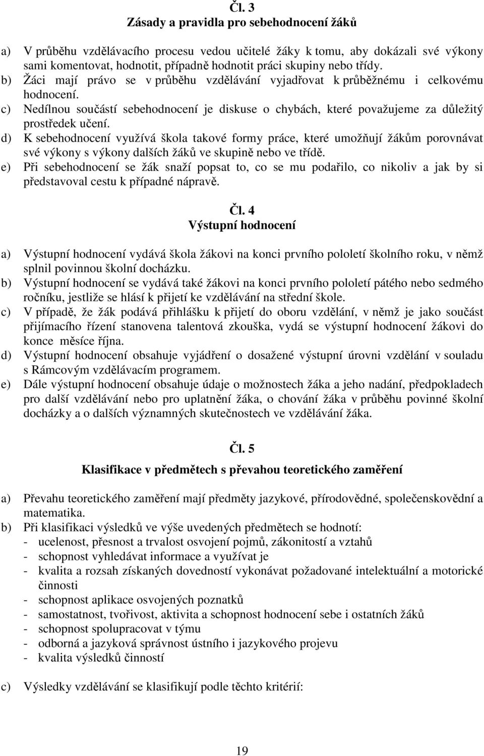 d) K sebehodnocení využívá škola takové formy práce, které umožňují žákům porovnávat své výkony s výkony dalších žáků ve skupině nebo ve třídě.