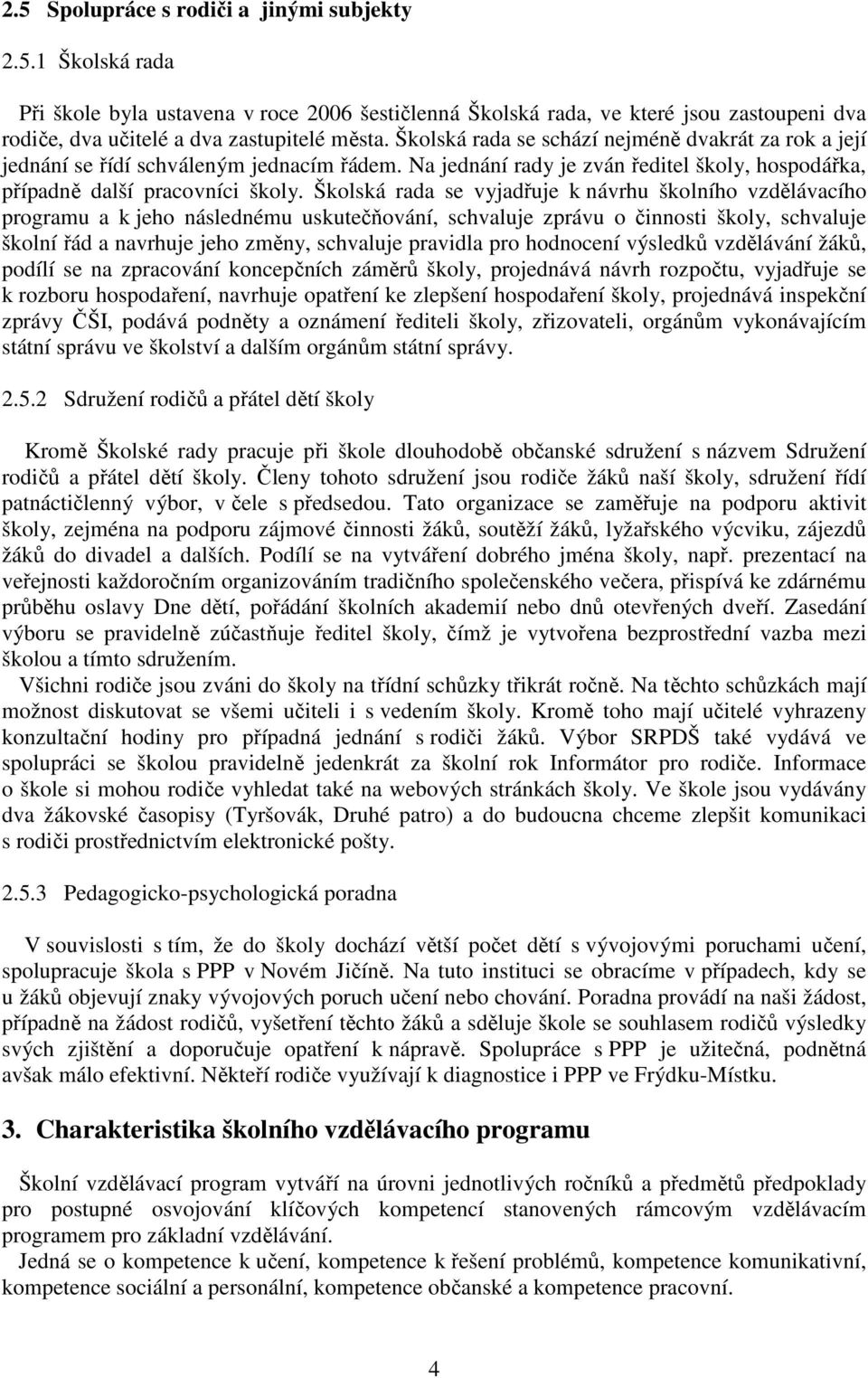 Školská rada se vyjadřuje k návrhu školního vzdělávacího programu a k jeho následnému uskutečňování, schvaluje zprávu o činnosti školy, schvaluje školní řád a navrhuje jeho změny, schvaluje pravidla