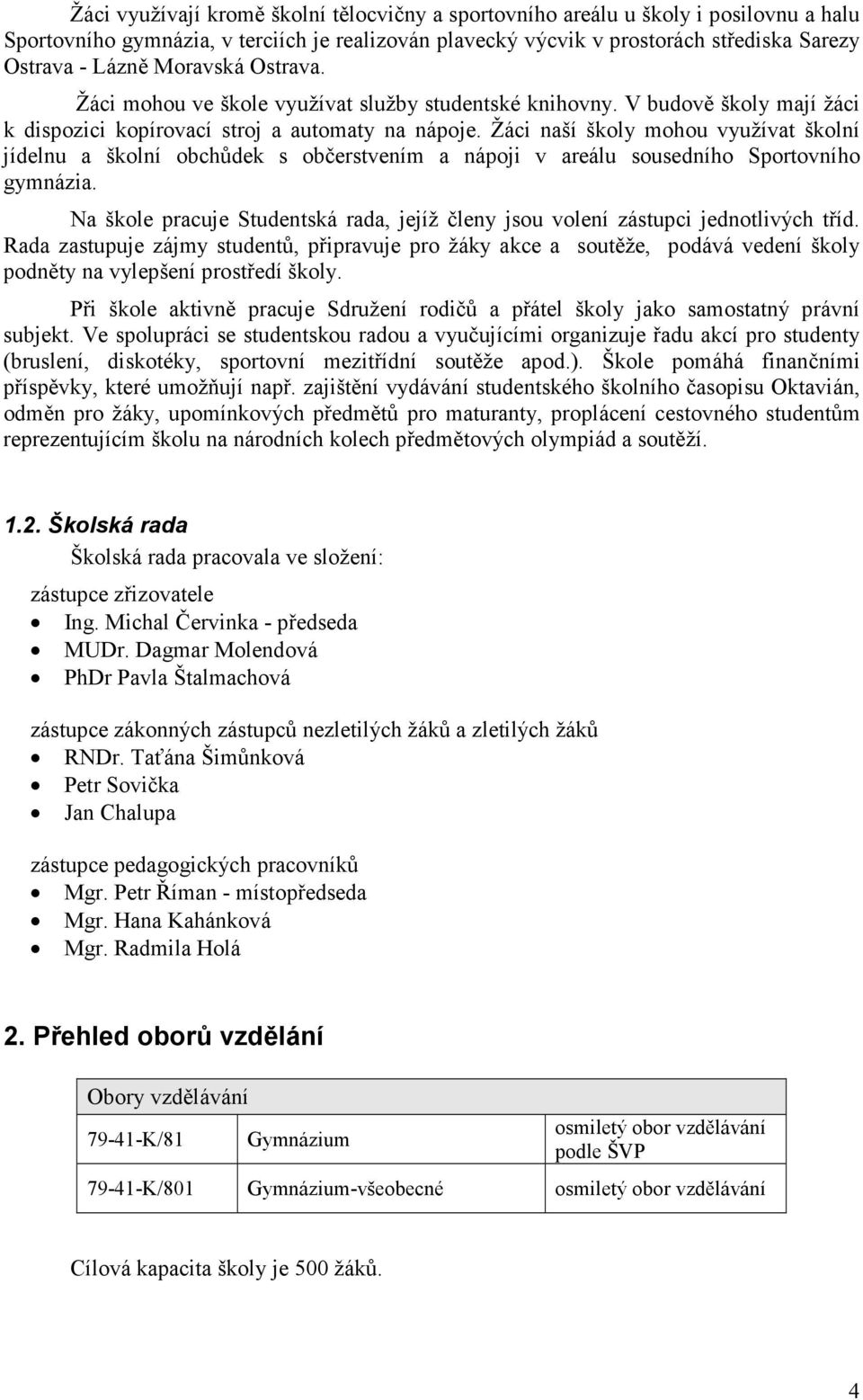 Žáci naší školy mohou využívat školní jídelnu a školní obchůdek s občerstvením a nápoji v areálu sousedního Sportovního gymnázia.