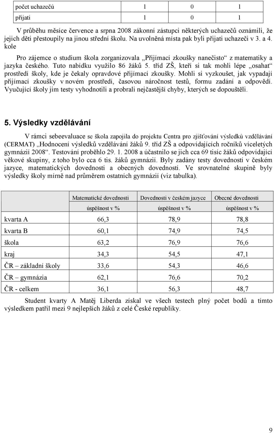 tříd ZŠ, kteří si tak mohli lépe osahat prostředí školy, kde je čekaly opravdové přijímací zkoušky.