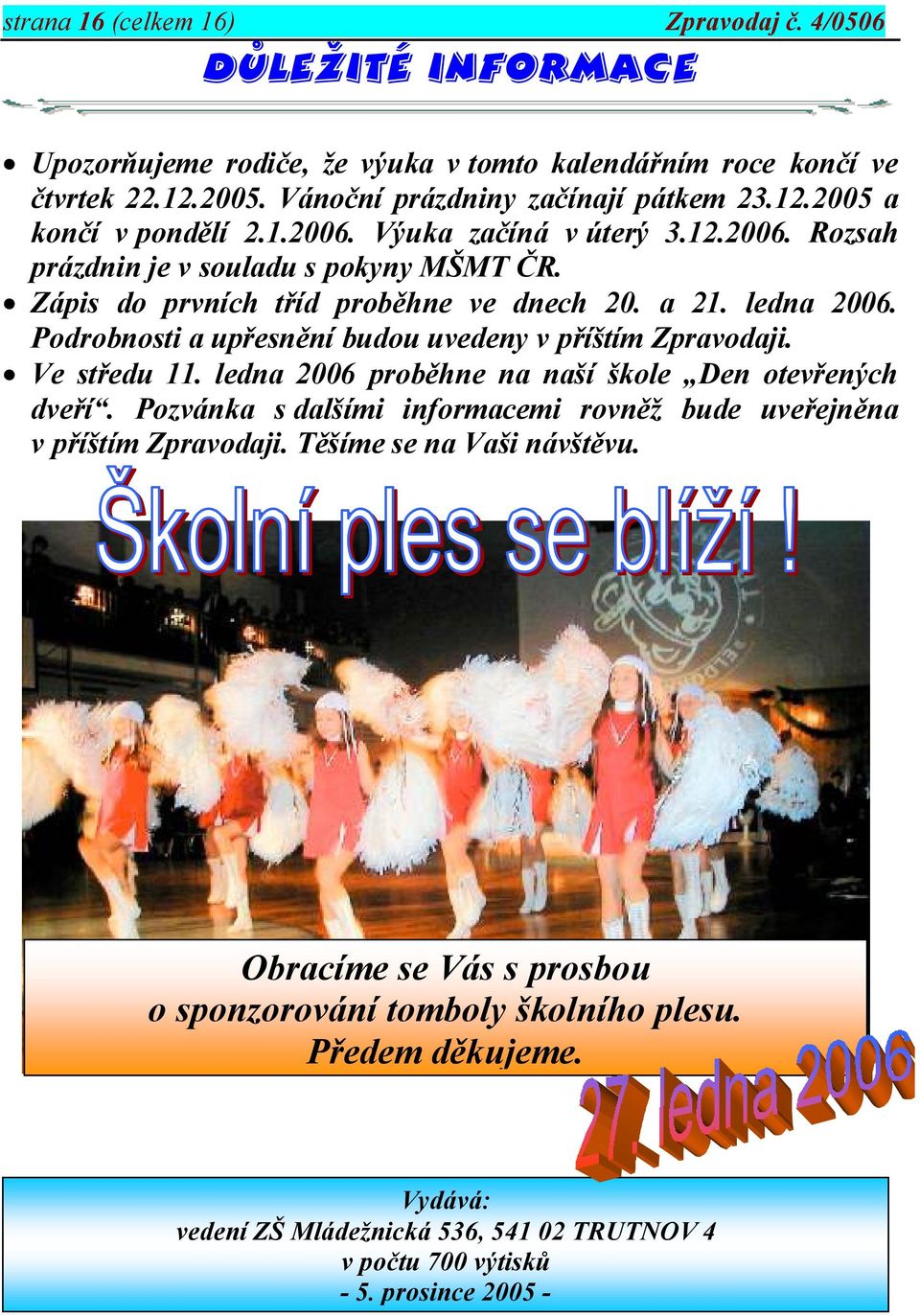 Podrobnosti a upřesnění budou uvedeny v příštím Zpravodaji. Ve středu 11. ledna 2006 proběhne na naší škole Den otevřených dveří.