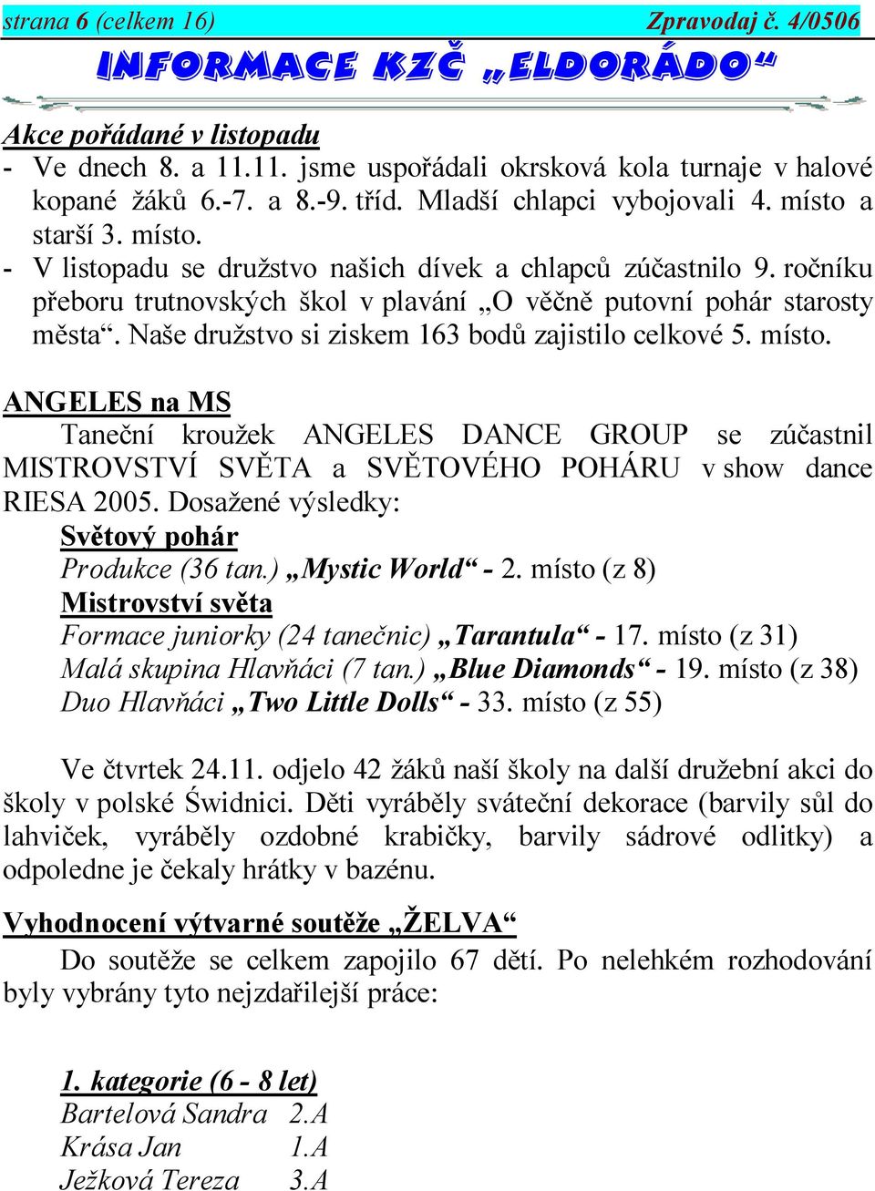 Naše družstvo si ziskem 163 bodů zajistilo celkové 5. místo. ANGELES na MS Taneční kroužek ANGELES DANCE GROUP se zúčastnil MISTROVSTVÍ SVĚTA a SVĚTOVÉHO POHÁRU v show dance RIESA 2005.