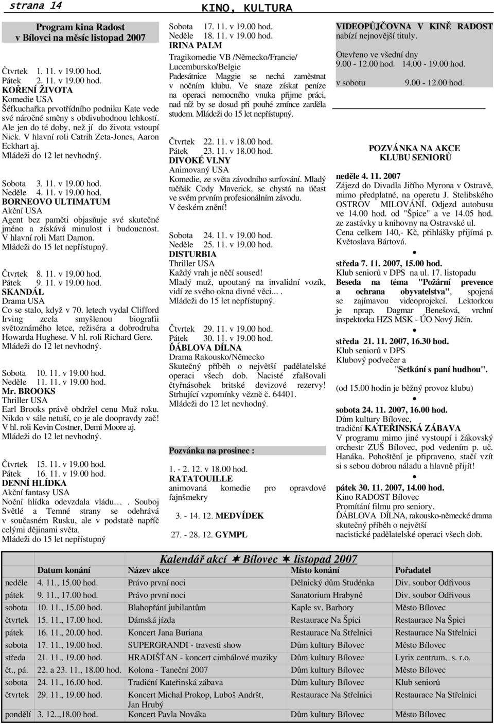 Nedle 4. 11. v 19.00 hod. BORNEOVO ULTIMATUM Akní USA Agent bez pamti objasuje své skutené jméno a získává minulost i budoucnost. V hlavní roli Matt Damon. Mládeži do 15 let nepístupný. tvrtek 8. 11. v 19.00 hod. Pátek 9.