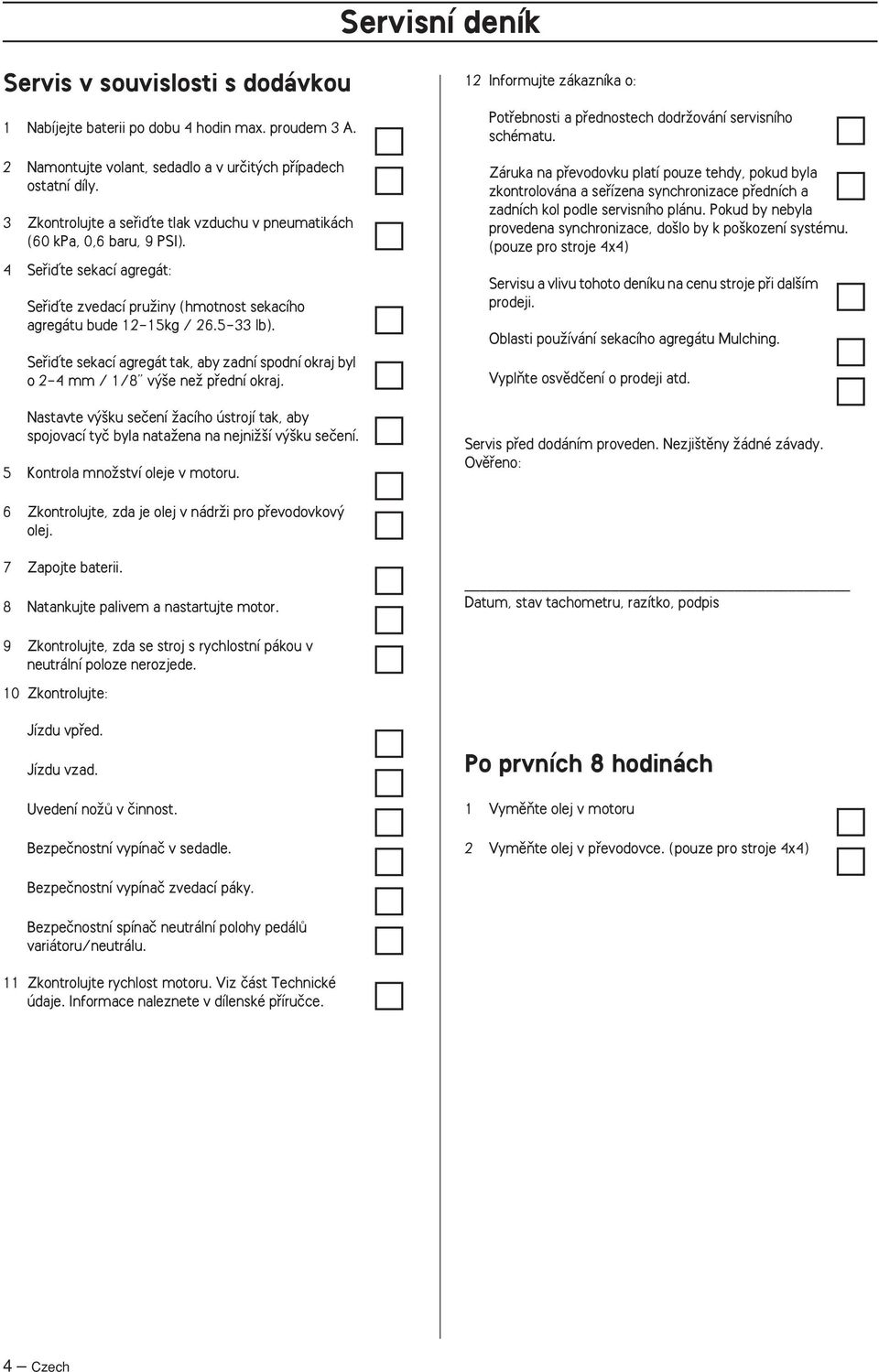 Sefiiìte sekací agregát tak, aby zadní spodní okraj byl o 2-4 mm / 1/8 v e neï pfiední okraj. Nastavte v ku seãení Ïacího ústrojí tak, aby spojovací tyã byla nataïena na nejniï í v ku seãení.