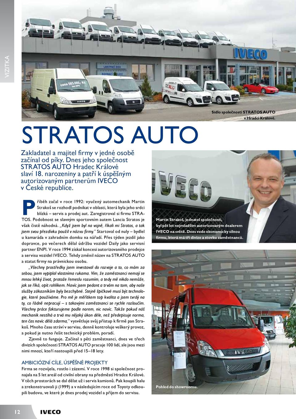 Příběh začal v roce 1992: vyučený automechanik Martin Strakoš se rozhodl podnikat v oblasti, která byla jeho srdci blízká servis a prodej aut. Zaregistroval si firmu STRA- TOS.