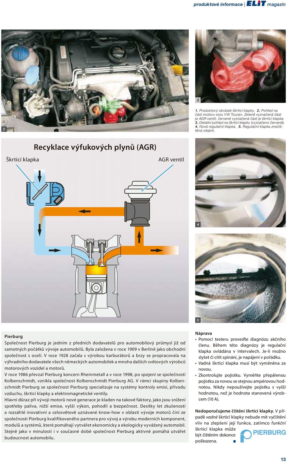 Recyklace výfukových plynů (AGR) Škrticí klapka AGR ventil 4 5 Pierburg Společnost Pierburg je jedním z předních dodavatelů pro automobilový průmysl již od samotných počátků vývoje automobilů.