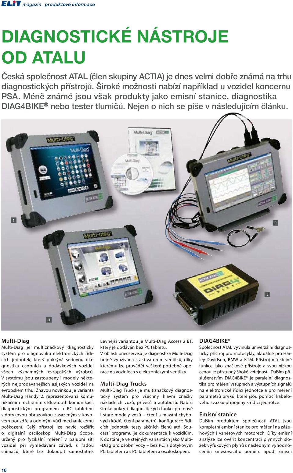 1 2 4 3 Multi-Diag Multi-Diag je multiznačkový diagnostický systém pro diagnostiku elektronických řídicích jednotek, který pokrývá sériovou diagnostiku osobních a dodávkových vozidel všech významných