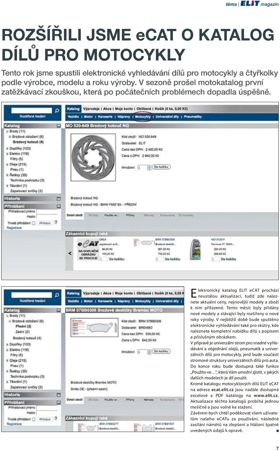 Elektronický katalog ELIT ecat prochází neustálou aktualizací, tudíž zde naleznete aktuální ceny, nejnovější modely a zboží k nim přiřazené.