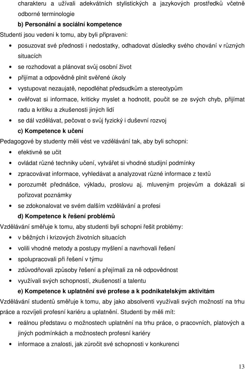 předsudkům a stereotypům ověřovat si informace, kriticky myslet a hodnotit, poučit se ze svých chyb, přijímat radu a kritiku a zkušenosti jiných lidí se dál vzdělávat, pečovat o svůj fyzický i