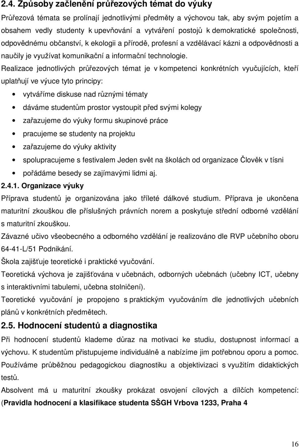 Realizace jednotlivých průřezových témat je v kompetenci konkrétních vyučujících, kteří uplatňují ve výuce tyto principy: vytváříme diskuse nad různými tématy dáváme studentům prostor vystoupit před