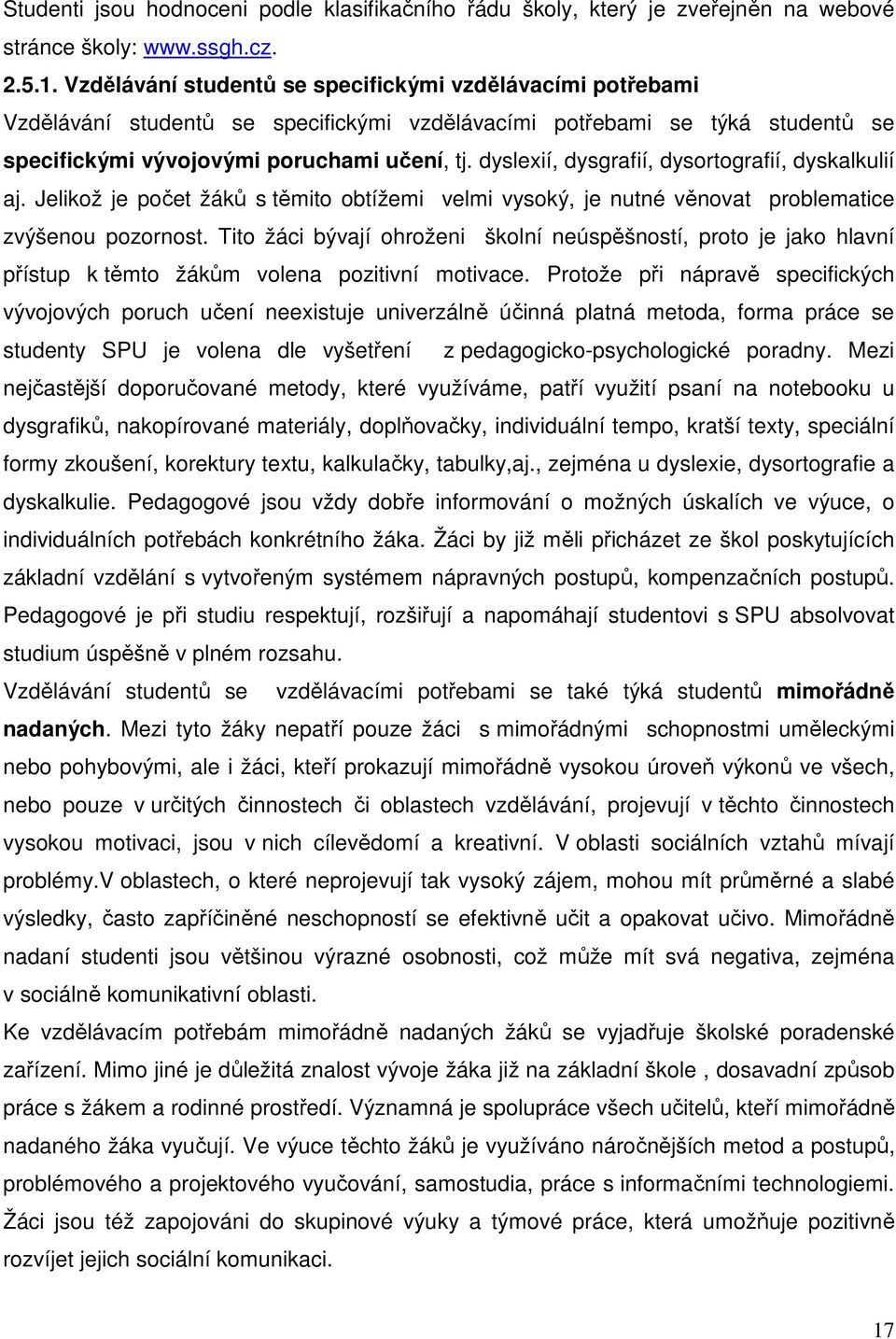 dyslexií, dysgrafií, dysortografií, dyskalkulií aj. Jelikož je počet žáků s těmito obtížemi velmi vysoký, je nutné věnovat problematice zvýšenou pozornost.