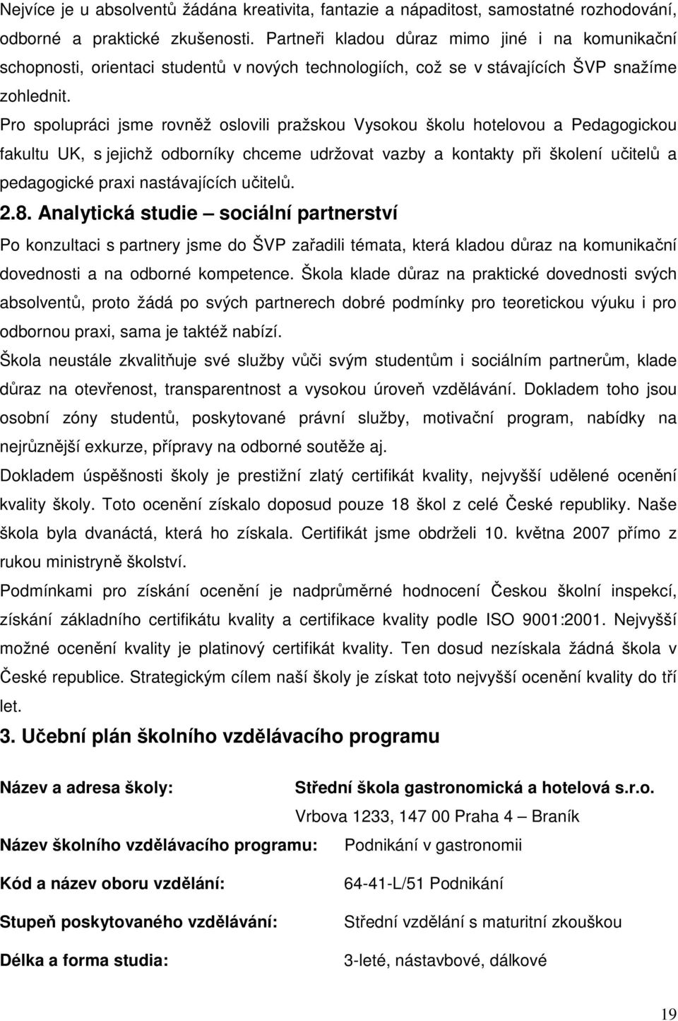 Pro spolupráci jsme rovněž oslovili pražskou Vysokou školu hotelovou a Pedagogickou fakultu UK, s jejichž odborníky chceme udržovat vazby a kontakty při školení učitelů a pedagogické praxi