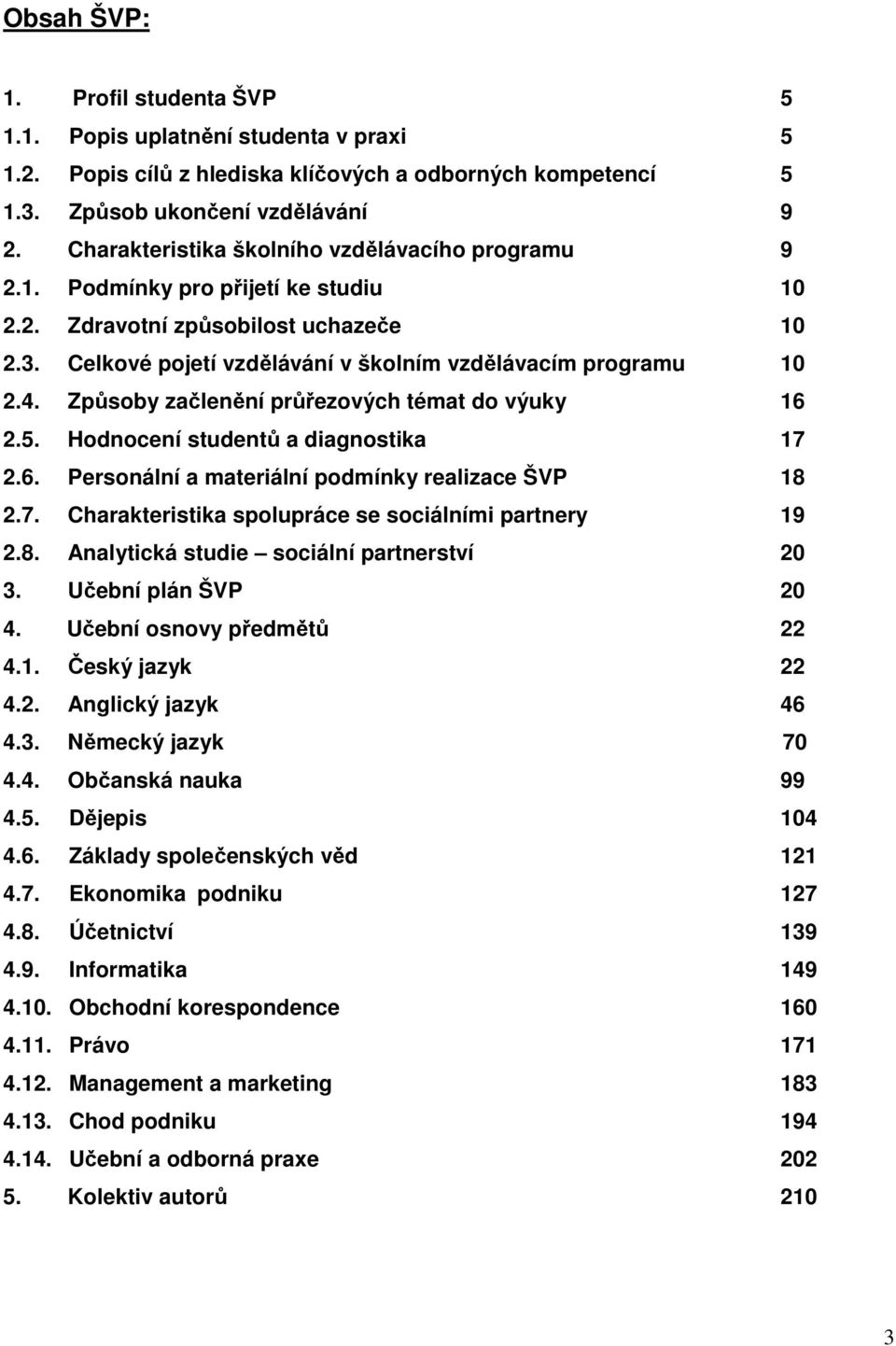 Způsoby začlenění průřezových témat do výuky 16 2.5. Hodnocení studentů a diagnostika 17 2.6. Personální a materiální podmínky realizace ŠVP 18 2.7. Charakteristika spolupráce se sociálními partnery 19 2.