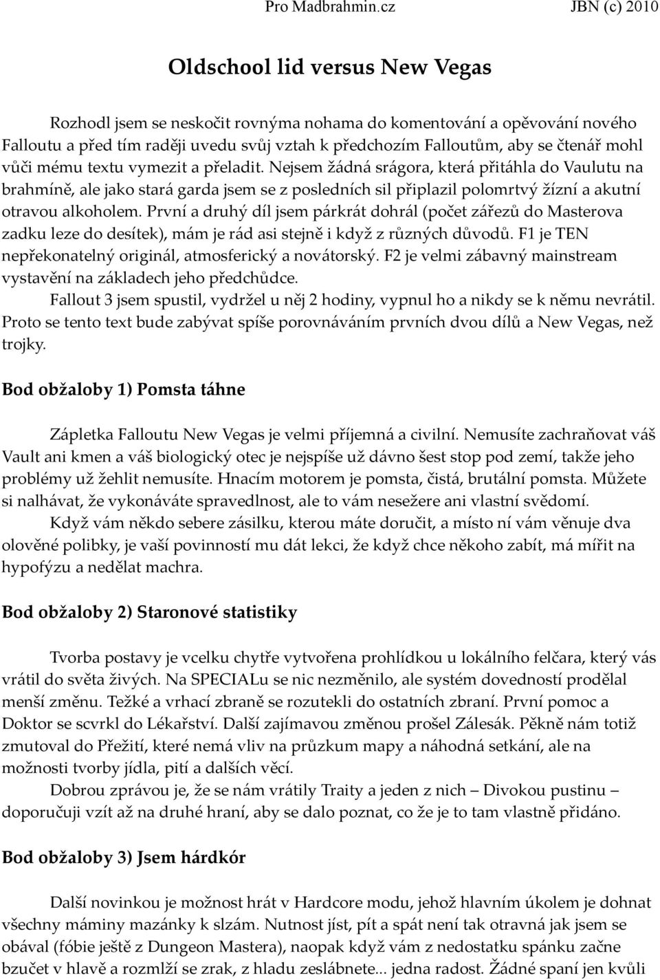 První a druhý díl jsem párkrát dohrál (počet zářezů do Masterova zadku leze do desítek), mám je rád asi stejně i když z různých důvodů. F1 je TEN nepřekonatelný originál, atmosferický a novátorský.