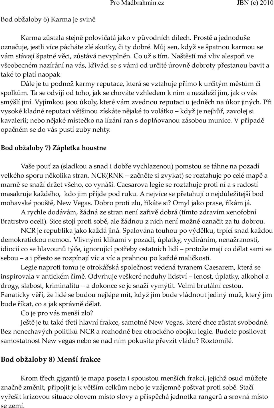 Naštěstí má vliv alespoň ve všeobecném nazírání na vás, křiváci se s vámi od určité úrovně dobroty přestanou bavit a také to platí naopak.