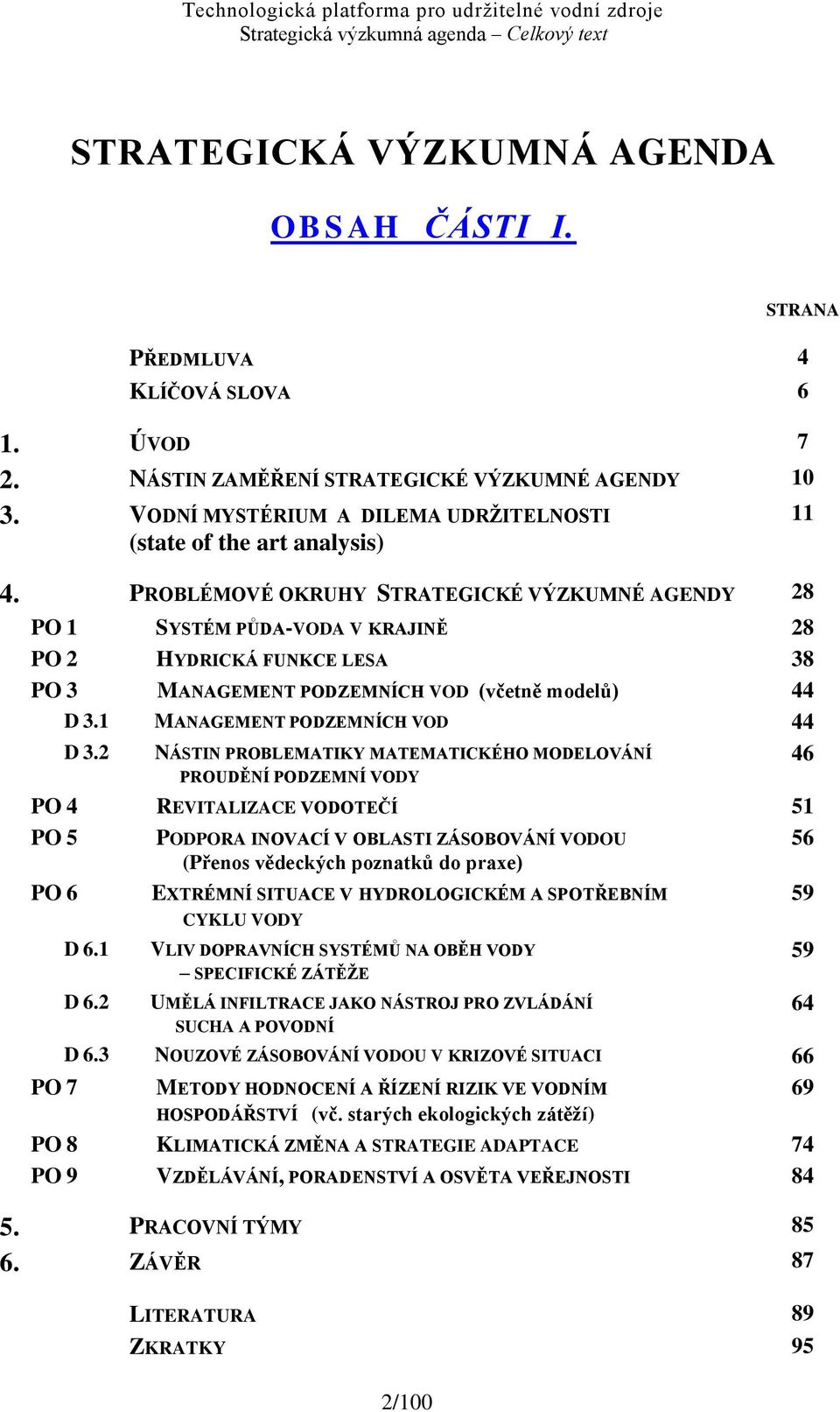 PROBLÉMOVÉ OKRUHY STRATEGICKÉ VÝZKUMNÉ AGENDY 28 PO 1 SYSTÉM PŮDA-VODA V KRAJINĚ 28 PO 2 HYDRICKÁ FUNKCE LESA 38 PO 3 MANAGEMENT PODZEMNÍCH VOD (včetně modelů) 44 D 3.