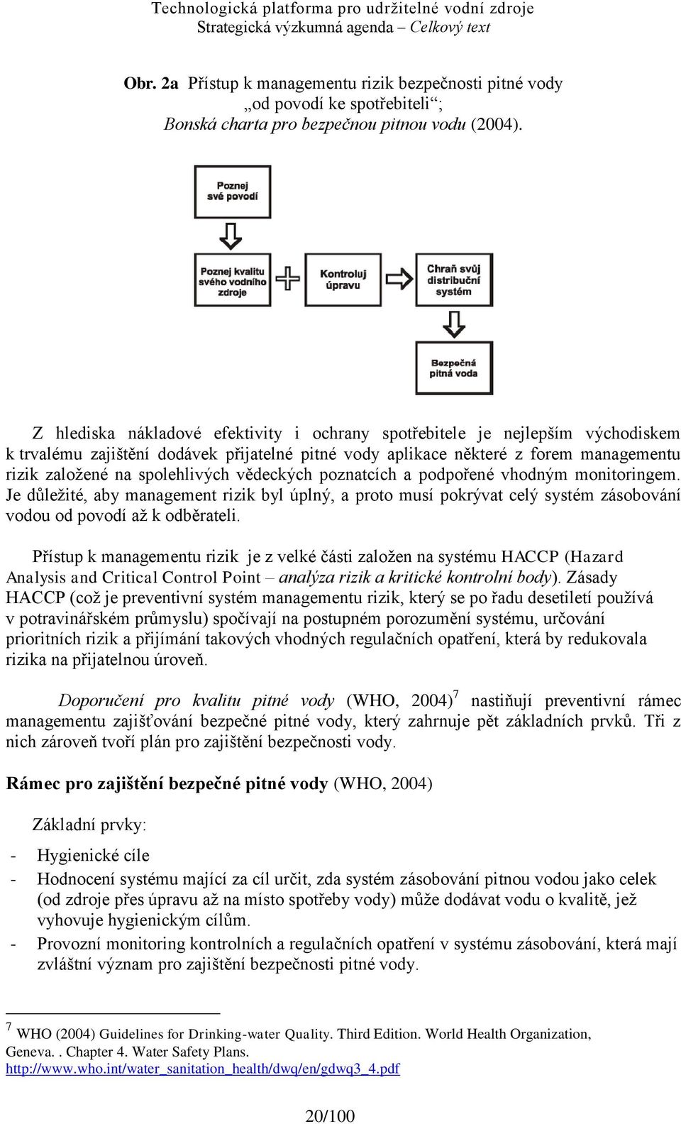 vědeckých poznatcích a podpořené vhodným monitoringem. Je dŧleţité, aby management rizik byl úplný, a proto musí pokrývat celý systém zásobování vodou od povodí aţ k odběrateli.