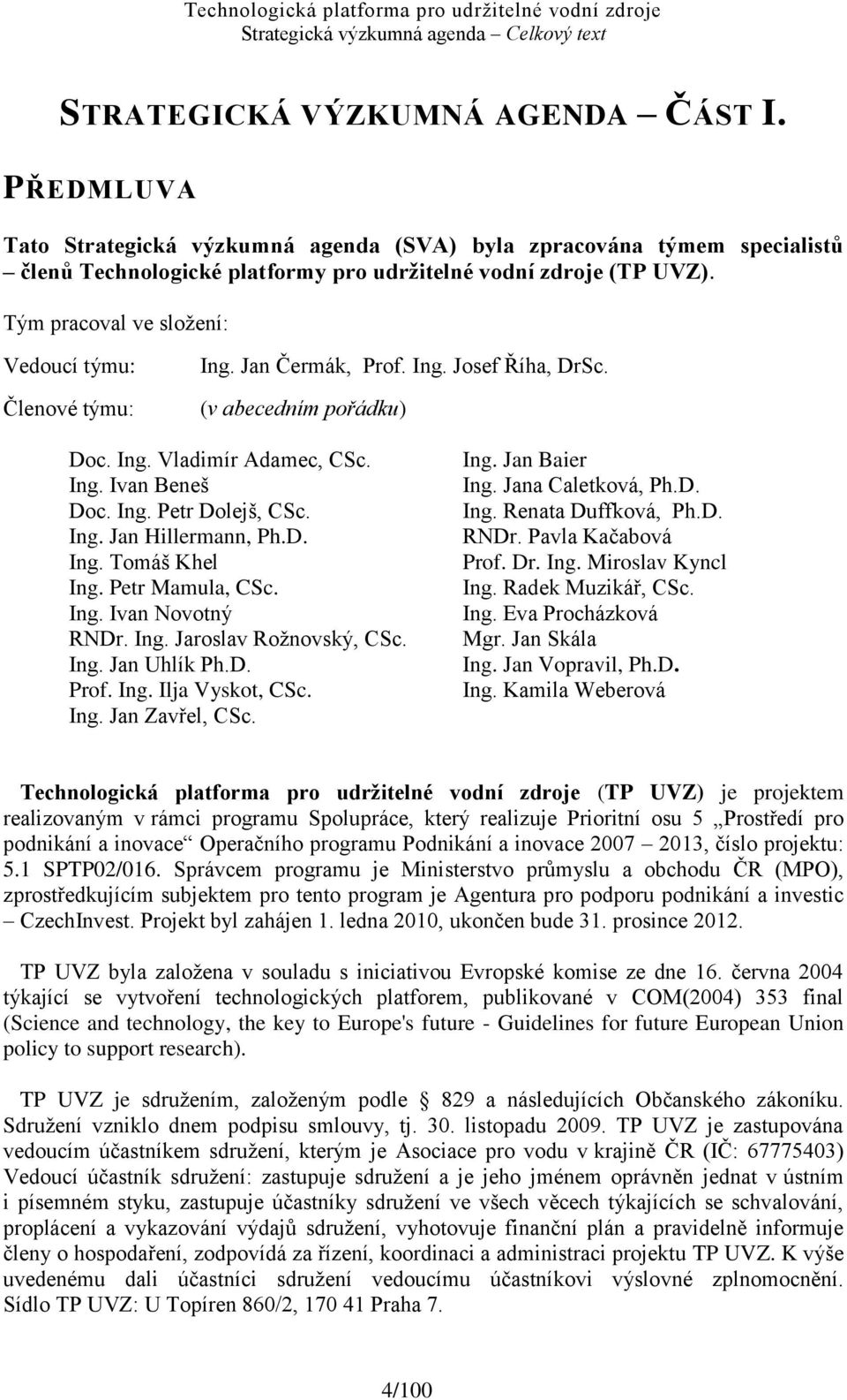 Ing. Jan Hillermann, Ph.D. Ing. Tomáš Khel Ing. Petr Mamula, CSc. Ing. Ivan Novotný RNDr. Ing. Jaroslav Roţnovský, CSc. Ing. Jan Uhlík Ph.D. Prof. Ing. Ilja Vyskot, CSc. Ing. Jan Zavřel, CSc. Ing. Jan Baier Ing.