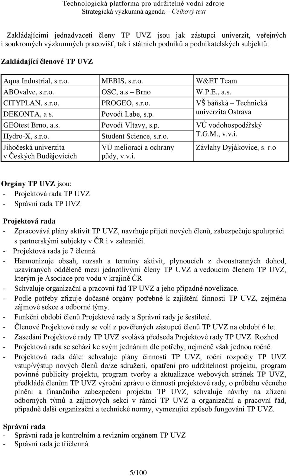 univerzita Ostrava GEOtest Brno, a.s. Povodí Vltavy, s.p. VÚ vodohospodářský Hydro-X, s.r.o. Student Science, s.r.o. T.G.M., v.v.i. Jihočeská univerzita v Českých Budějovicích VÚ meliorací a ochrany pŧdy, v.