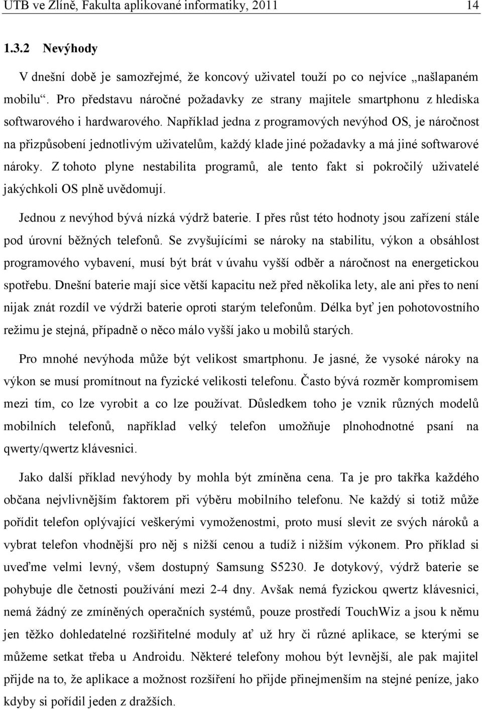 Například jedna z programových nevýhod OS, je náročnost na přizpůsobení jednotlivým uţivatelům, kaţdý klade jiné poţadavky a má jiné softwarové nároky.