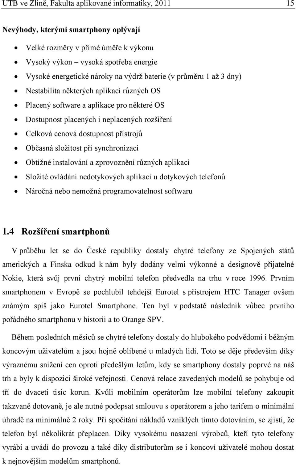 přístrojů Občasná sloţitost při synchronizaci Obtíţné instalování a zprovoznění různých aplikací Sloţité ovládání nedotykových aplikací u dotykových telefonů Náročná nebo nemoţná programovatelnost