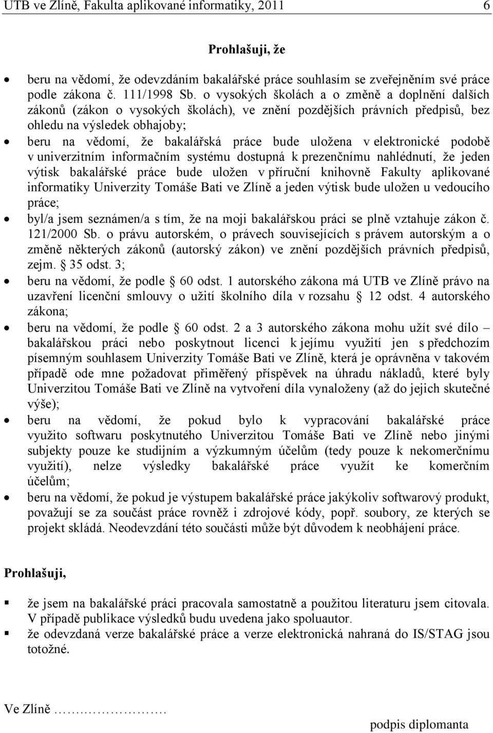 uloţena v elektronické podobě v univerzitním informačním systému dostupná k prezenčnímu nahlédnutí, ţe jeden výtisk bakalářské práce bude uloţen v příruční knihovně Fakulty aplikované informatiky