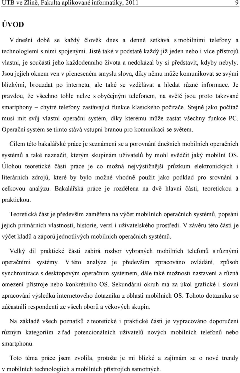 Jsou jejich oknem ven v přeneseném smyslu slova, díky němu můţe komunikovat se svými blízkými, brouzdat po internetu, ale také se vzdělávat a hledat různé informace.