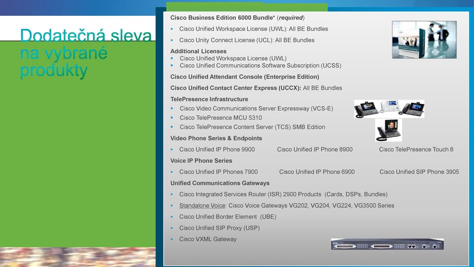 Infrastructure Cisco Video Communications Server Expressway (VCS-E) Cisco TelePresence MCU 5310 Cisco TelePresence Content Server (TCS) SMB Edition Video Phone Series & Endpoints Cisco Unified IP